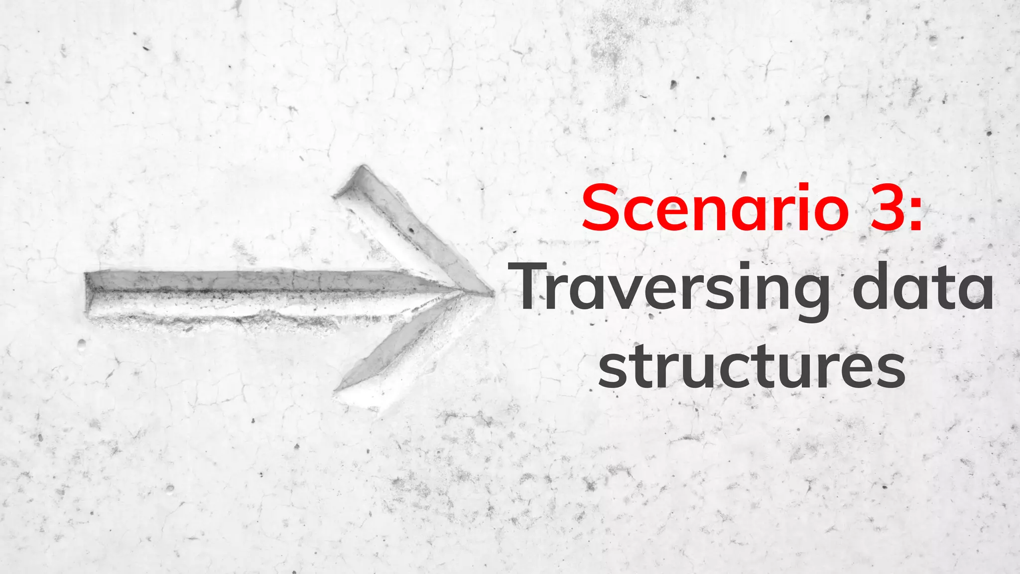 Scenario 3:
Traversing data
structures
 