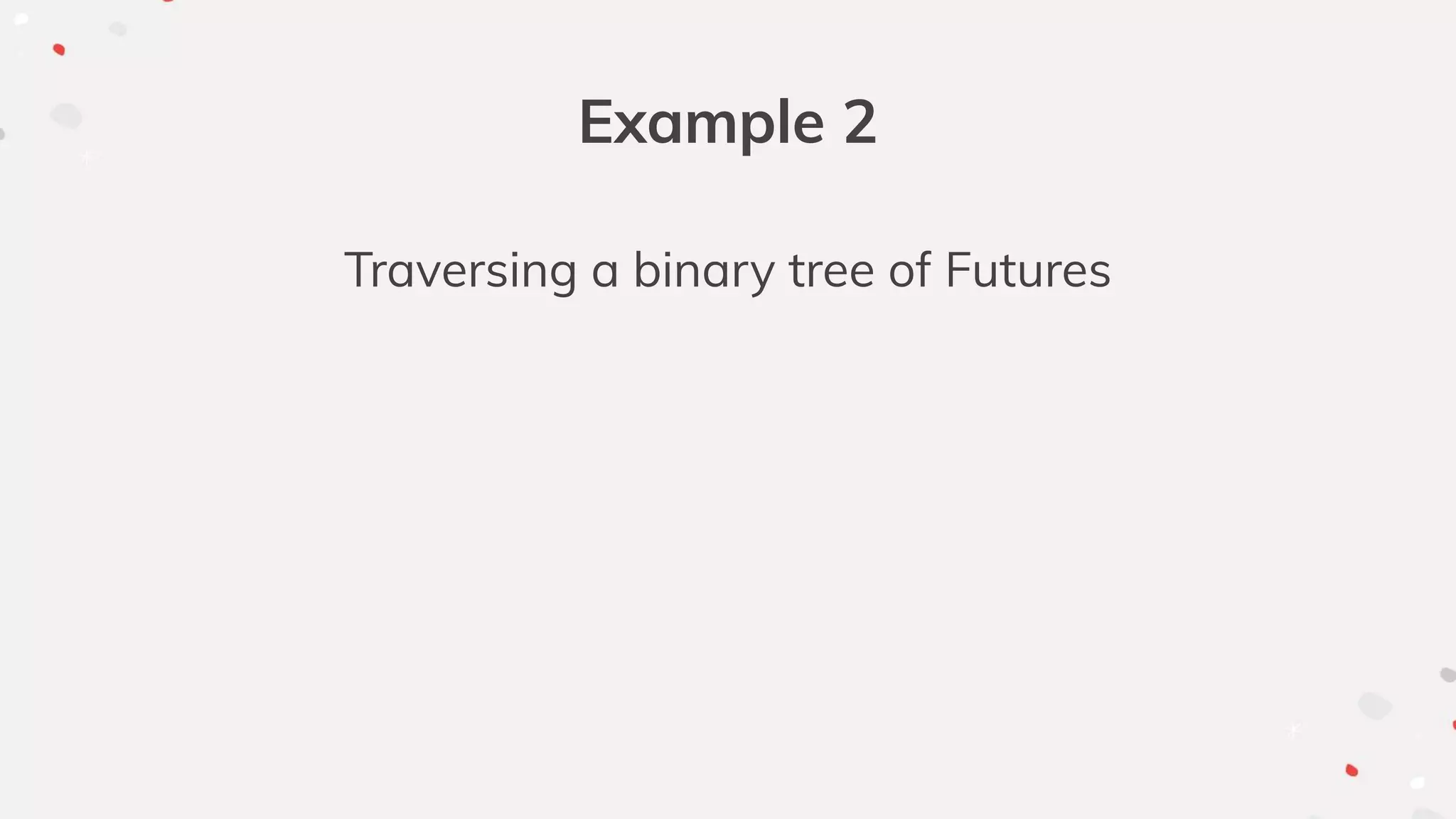 Example 2
Traversing a binary tree of Futures
 
