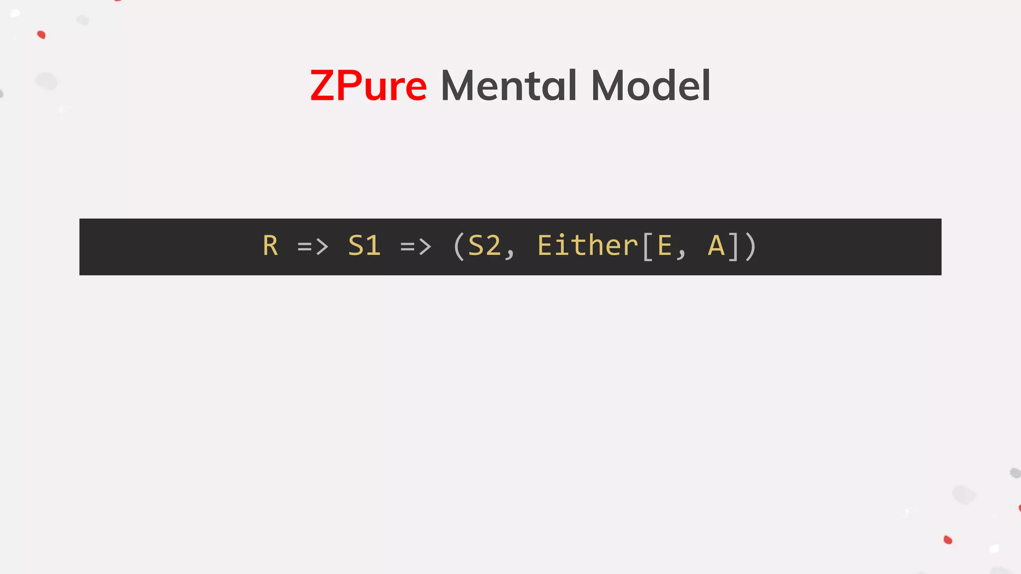 ZPure Mental Model
R => S1 => (S2, Either[E, A])
 