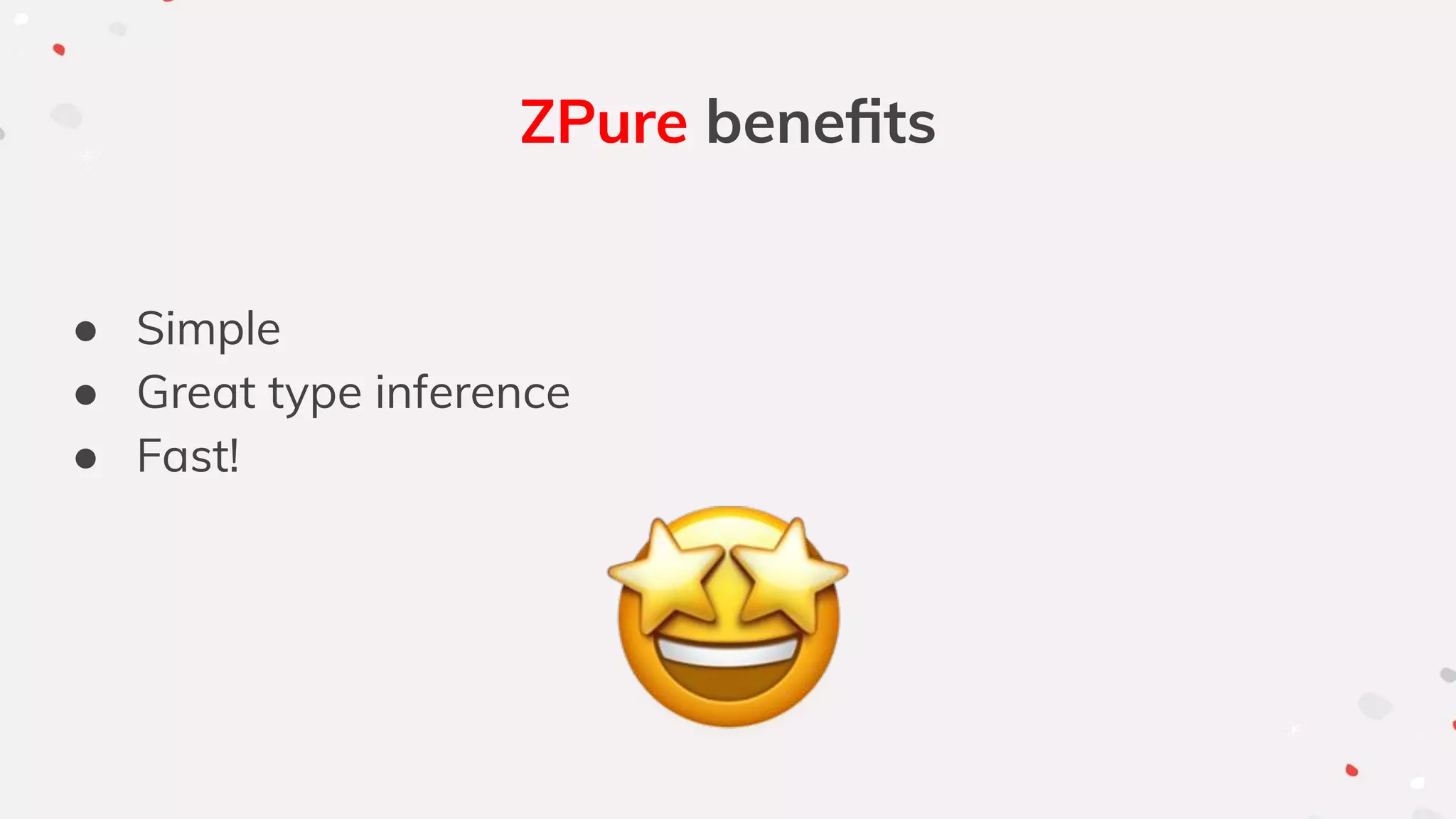 ZPure beneﬁts
● Simple
● Great type inference
● Fast!
 