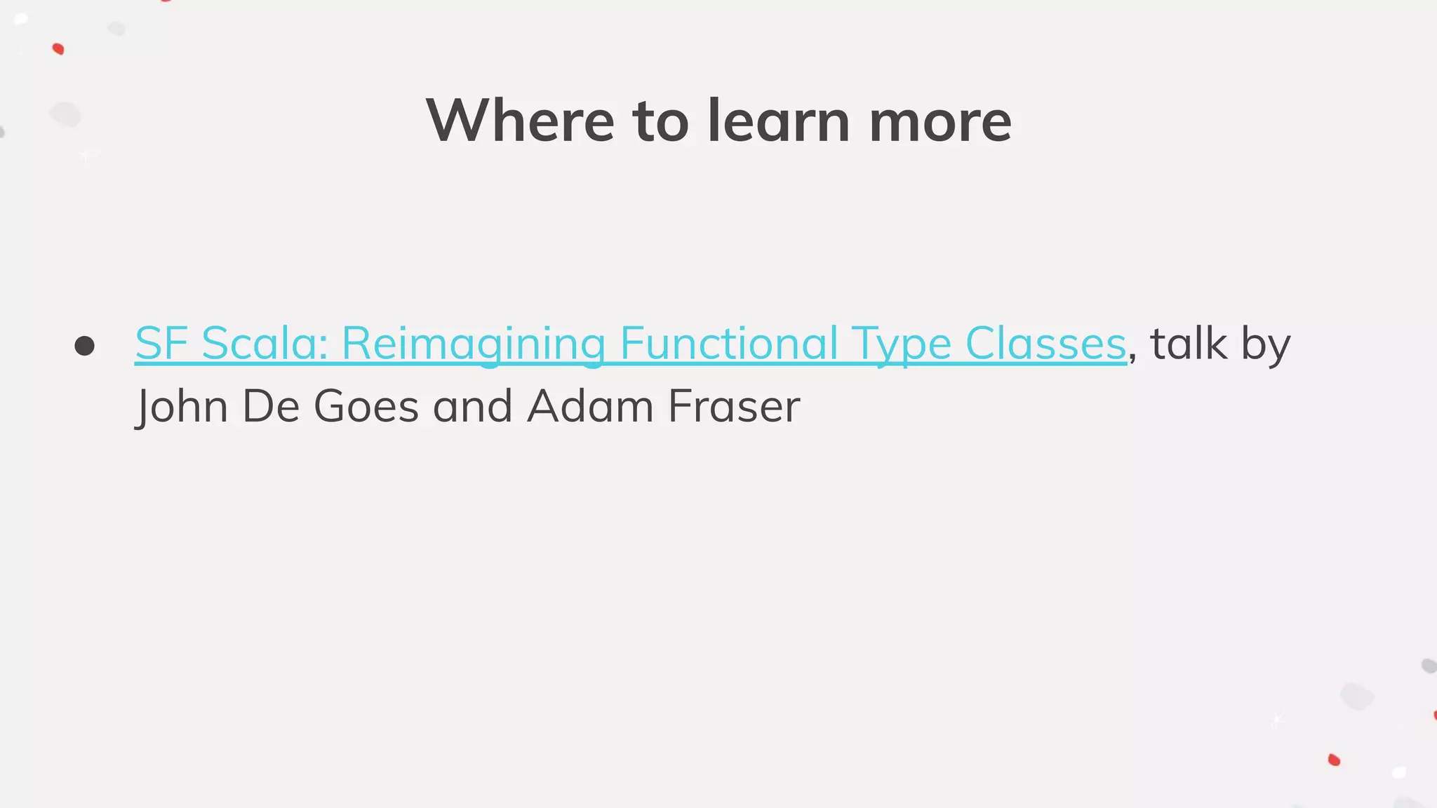 Where to learn more
● SF Scala: Reimagining Functional Type Classes, talk by
John De Goes and Adam Fraser
 