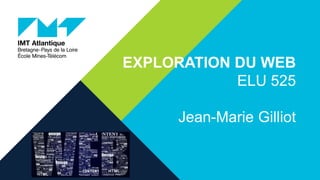 EXPLORATION DU WEB
ELU 525
Jean-Marie Gilliot
 