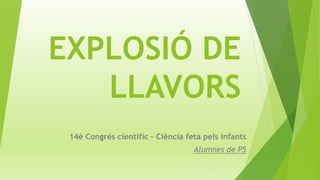 EXPLOSIÓ DE
LLAVORS
14è Congrés científic – Ciència feta pels infants
Alumnes de P5
 