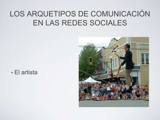 LOS ARQUETIPOS DE COMUNICACIÓN
     EN LAS REDES SOCIALES




•   El artista
 
