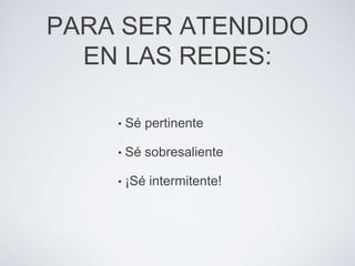 PARA SER ATENDIDO
  EN LAS REDES:

    •   Sé pertinente

    •   Sé sobresaliente

    •   ¡Sé intermitente!
 