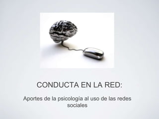 CONDUCTA EN LA RED:
Aportes de la psicología al uso de las redes
                  sociales
 
