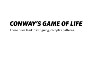 CONWAY’S GAME OF LIFE
These rules lead to intriguing, complex patterns.
 