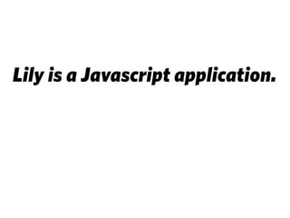 Lily is a Javascript application.
 