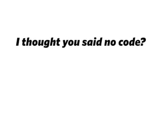 I thought you said no code?
 