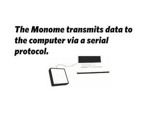 The Monome transmits data to
the computer via a serial
protocol.
 
