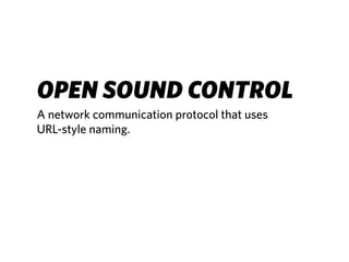 OPEN SOUND CONTROL
A network communication protocol that uses
URL-style naming.
 