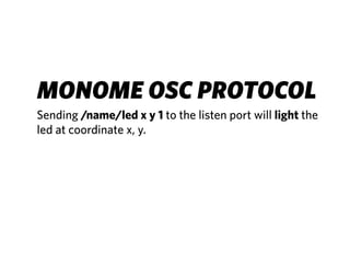 MONOME OSC PROTOCOL
Sending /name/led x y 1 to the listen port will light the
led at coordinate x, y.
 