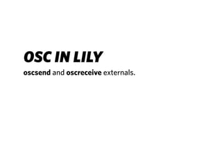 OSC IN LILY
oscsend and oscreceive externals.
 