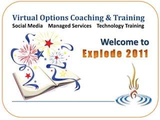 Virtual Options Coaching & Training Social Media    Managed Services    Technology Training Welcome to Explode 2011 