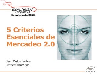 Barquisimeto 2012




5 Criterios
Esenciales de
Mercadeo 2.0

Juan Carlos Jiménez
Twitter: @jucarjim


          Barquisimeto 2012 - Mercadeo 2.0 - Juan Carlos Jiménez | Twitter @jucarjim   1
 