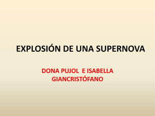 EXPLOSIÓN DE UNA SUPERNOVA
DONA PUJOL E ISABELLA
GIANCRISTÓFANO
 