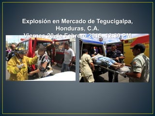 Explosión en Mercado de Tegucigalpa,
Honduras, C.A.
Viernes 20 de Febrero 2015, 12:30 PM
 