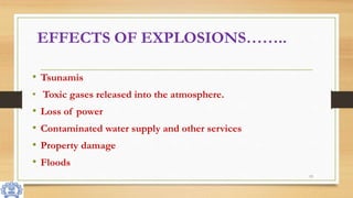 EFFECTS OF EXPLOSIONS……..
• Tsunamis
• Toxic gases released into the atmosphere.
• Loss of power
• Contaminated water supply and other services
• Property damage
• Floods
13
 