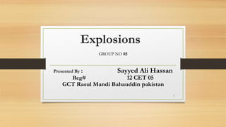 Explosions
GROUP NO 05
Presented By : Sayyed Ali Hassan
Reg# 12 CET 05
GCT Rasul Mandi Bahauddin pakistan
1
 