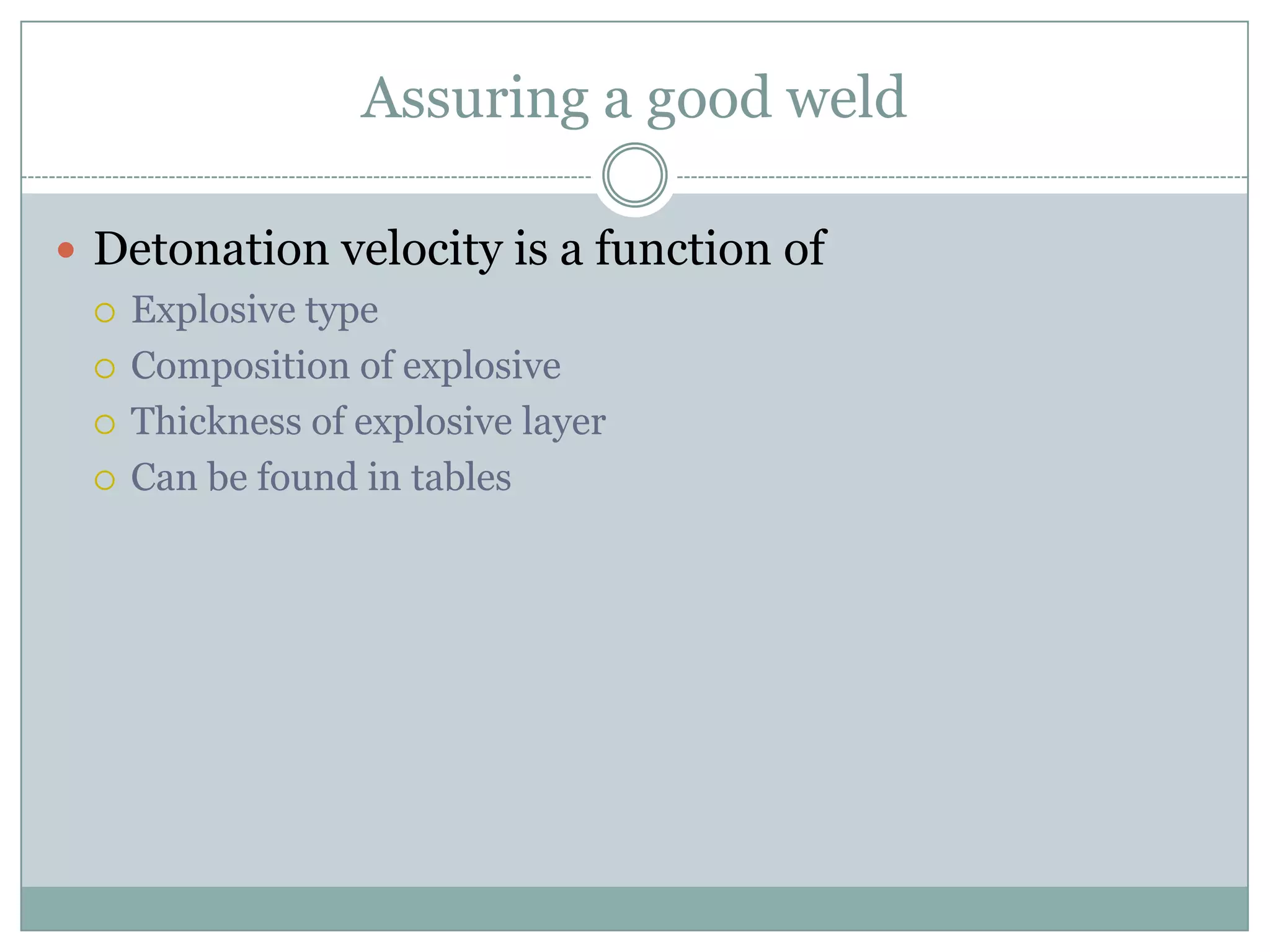 Assuring a good weld
 Detonation velocity is a function of
 Explosive type
 Composition of explosive
 Thickness of explosive layer
 Can be found in tables
 