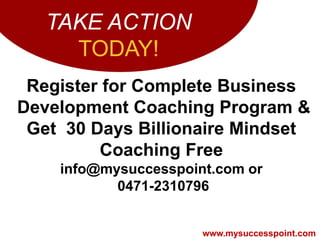 TAKE ACTION
     TODAY!
 Register for Complete Business
Development Coaching Program &
 Get 30 Days Billionaire Mindset
  ...