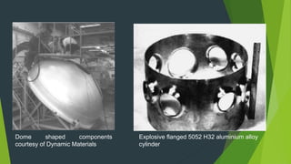 Dome shaped components
courtesy of Dynamic Materials
Explosive flanged 5052 H32 aluminium alloy
cylinder
 