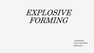 EXPLOSIVE
FORMING
-Submitted by
N.V.A.S.M.SASTRY
9820010002
1
 