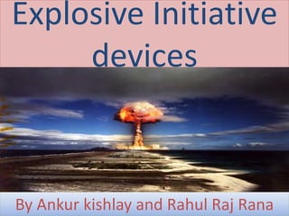 Explosive Initiative
devices
By Ankur kishlay and Rahul Raj Rana
 