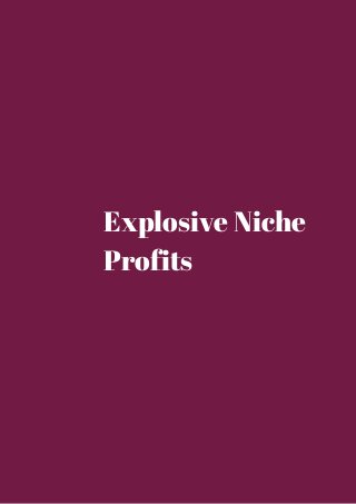 Explosive Niche 
Profits 
 