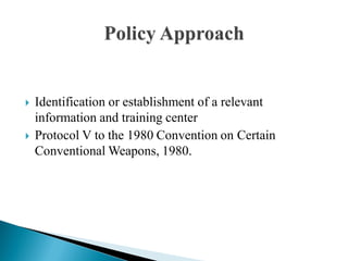  Identification or establishment of a relevant
information and training center
 Protocol V to the 1980 Convention on Certain
Conventional Weapons, 1980.
 