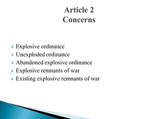  Explosive ordinance
 Unexploded ordinance
 Abandoned explosive ordinance
 Explosive remnants of war
 Existing explosive remnants of war
 