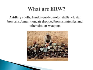 Artillery shells, hand grenade, motor shells, cluster
bombs, submunition, air dropped bombs, missiles and
other similar weapons
 