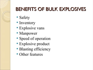 BENEFITS OF BULK EXPLOSIVES
BENEFITS OF BULK EXPLOSIVES
 Safety
 Inventory
 Explosive vans
 Manpower
 Speed of operation
 Explosive product
 Blasting efficiency
 Other features
 