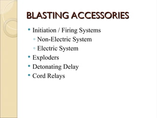 BLASTING ACCESSORIES
BLASTING ACCESSORIES
 Initiation / Firing Systems
◦ Non-Electric System
◦ Electric System
 Exploders
 Detonating Delay
 Cord Relays
 