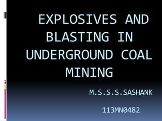 EXPLOSIVES AND
BLASTING IN
UNDERGROUND COAL
MINING
M.S.S.S.SASHANK
113MN0482
 