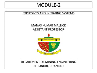 MODULE-2
EXPLOSIVES AND INITIATING SYSTEMS
MANAS KUMAR MALLICK
ASSISTANT PROFESSOR
DEPARTMENT OF MINING ENGINEERING
BIT SINDRI, DHANBAD
 