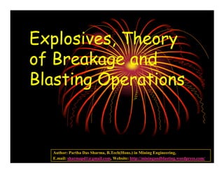 Explosives, Theory
of Breakage and
Blasting Operations



  Author: Partha Das Sharma, B.Tech(Hons.) in Mining Engineering,
  E.mail: sharmapd1@gmail.com, Website: http://miningandblasting.wordpress.com/
 