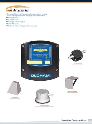 Accessories
• Removable filters, interchangeable without opening the housing
  (which is dust-proof, condensation-proof and water-resistant)
• Anti-splash device
• Gas collector cone
• Remote gas injection system
• Bellcrank brackets
• Pitot tubes, floats, heating protective device, etc.




                                                                                        Circulation head




                                                                              Mounting bracket




         Gas collector




                                                     Gas input device




                                                                        Detectors / transmitters
 