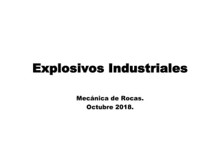 Explosivos Industriales
Mecánica de Rocas.
Octubre 2018.
 
