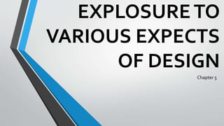 EXPLOSURETO
VARIOUS EXPECTS
OF DESIGN
Chapter 5
 