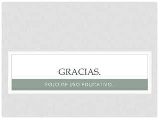 GRACIAS.
SOLO DE USO EDUCATIVO.
 