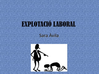 EXPLOTACIÓ LABORAL
Sara ÀvilaSara Àvila
 