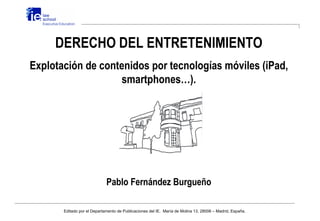 DERECHO DEL ENTRETENIMIENTO
Explotación de contenidos por tecnologías móviles (iPad,
                   smartphones…).



...