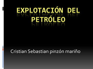 EXPLOTACIÓN DEL
     PETRÓLEO



Cristian Sebastian pinzón mariño
 