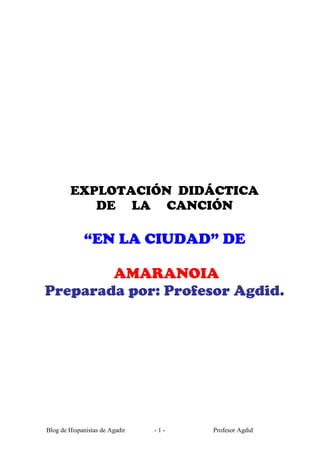 Blog de Hispanistas de Agadir Profesor Agdid- 1 -
EXPLOTACIÓN DIDÁCTICA
DE LA CANCIÓN
“EN LA CIUDAD” DE
AMARANOIA
Preparada por: Profesor Agdid.
 