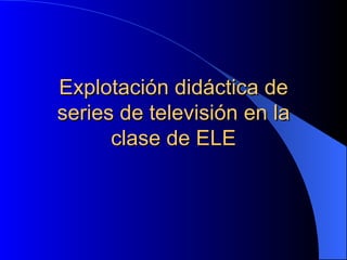 Explotación didáctica de series de televisión en la clase de ELE 