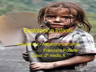 Explotación   Infantil Integrantes:- Alejandro Cárcamo -  Francisco Poblete Curso: 2º medio A 