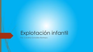 Explotación infantil
Por: Carolina González Restrepo
 