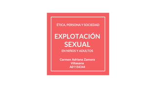 EXPLOTACIÓN
SEXUAL
EN NIÑOS Y ADULTOS
Carmen Adriana Zamora
Villasana
A01154344
ÉTICA, PERSONA Y SOCIEDAD
 