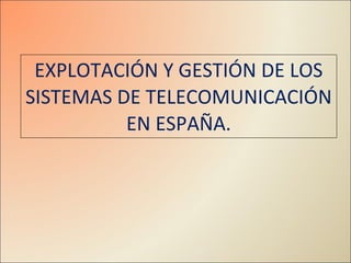 EXPLOTACIÓN Y GESTIÓN DE LOS SISTEMAS DE TELECOMUNICACIÓN EN ESPAÑA. 